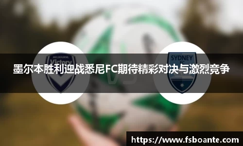墨尔本胜利迎战悉尼FC期待精彩对决与激烈竞争
