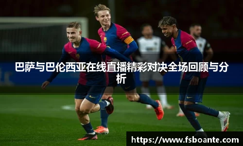 巴萨与巴伦西亚在线直播精彩对决全场回顾与分析