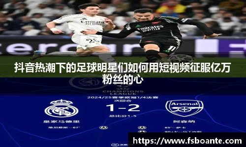 抖音热潮下的足球明星们如何用短视频征服亿万粉丝的心