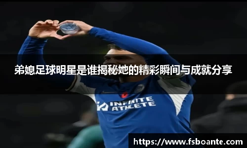 弟媳足球明星是谁揭秘她的精彩瞬间与成就分享