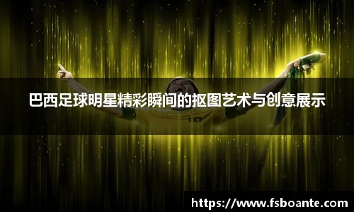 巴西足球明星精彩瞬间的抠图艺术与创意展示