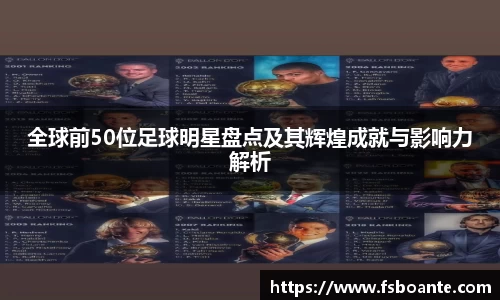 全球前50位足球明星盘点及其辉煌成就与影响力解析